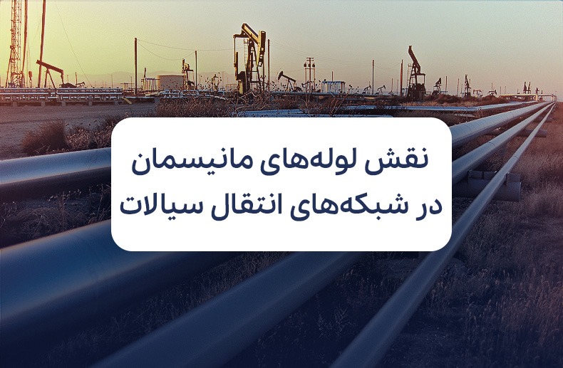 نقش لوله‌ های مانیسمان در شبکه‌های انتقال سیالات؛ از دوام تا صرفه اقتصادی